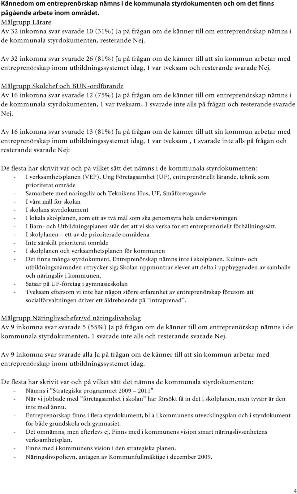 Av 32 inkomna svar svarade 26 (81%) Ja på frågan om de känner till att sin kommun arbetar med entreprenörskap inom utbildningssystemet idag, 1 var tveksam och resterande svarade Nej.