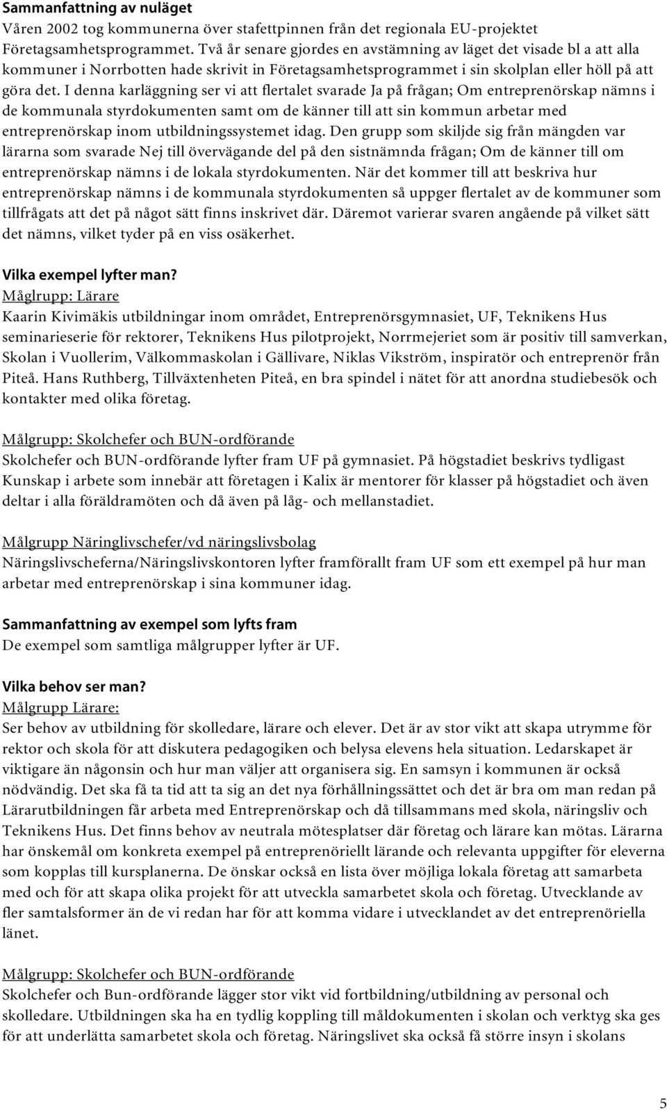 I denna karläggning ser vi att flertalet svarade Ja på frågan; Om entreprenörskap nämns i de kommunala styrdokumenten samt om de känner till att sin kommun arbetar med entreprenörskap inom