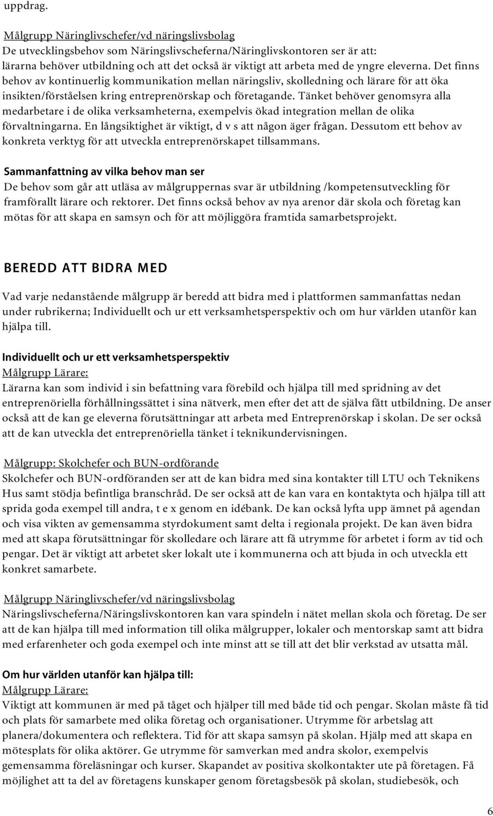 yngre eleverna. Det finns behov av kontinuerlig kommunikation mellan näringsliv, skolledning och lärare för att öka insikten/förståelsen kring entreprenörskap och företagande.