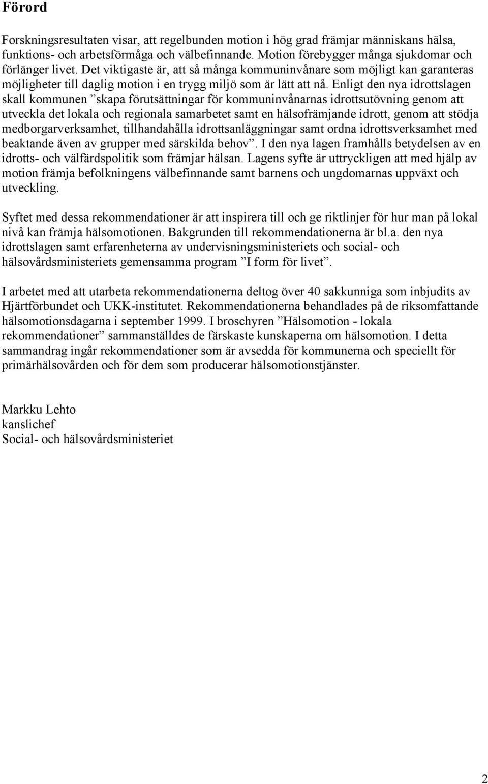 Enligt den nya idrottslagen skall kommunen skapa förutsättningar för kommuninvånarnas idrottsutövning genom att utveckla det lokala och regionala samarbetet samt en hälsofrämjande idrott, genom att