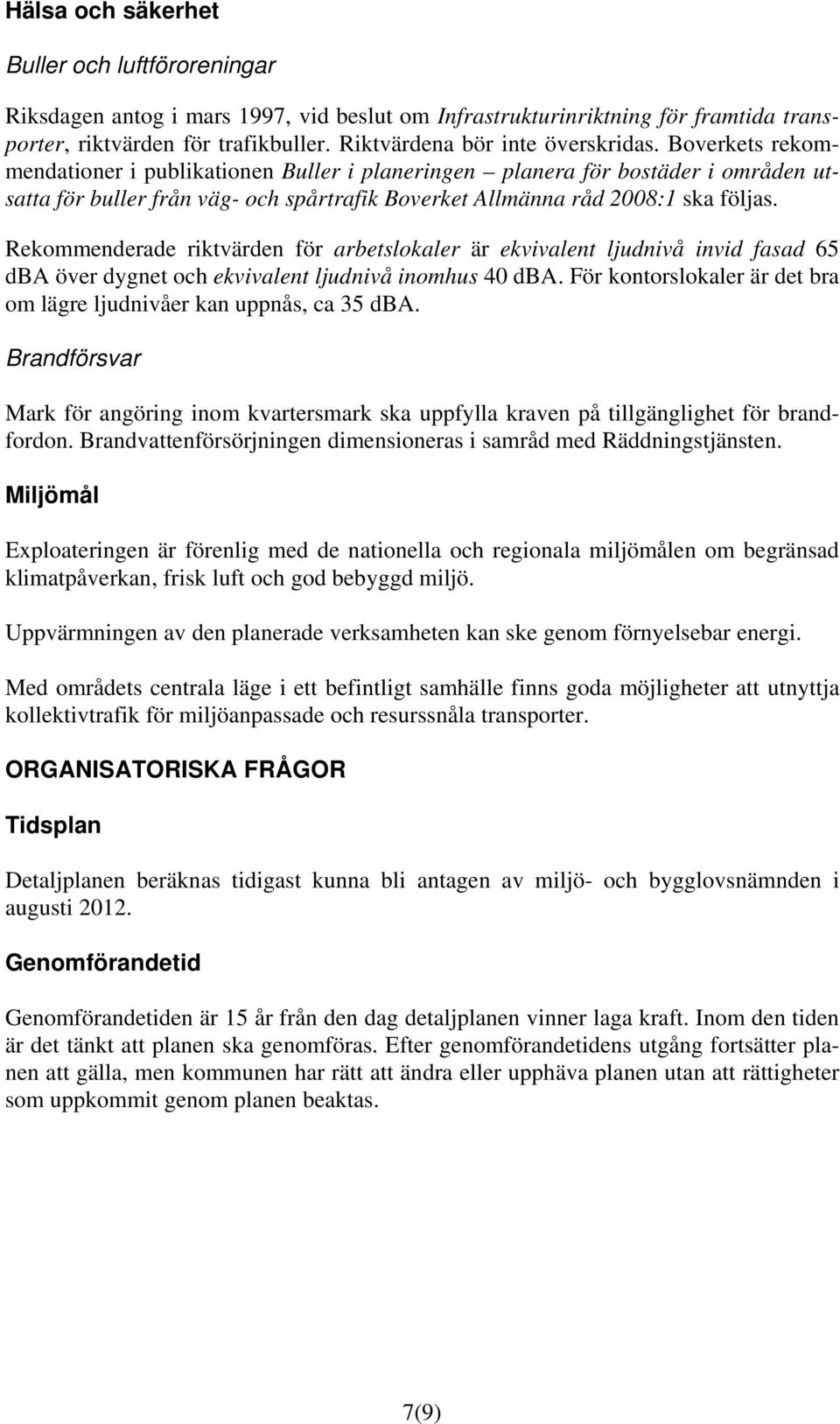 Boverkets rekommendationer i publikationen Buller i planeringen planera för bostäder i områden utsatta för buller från väg- och spårtrafik Boverket Allmänna råd 2008:1 ska följas.