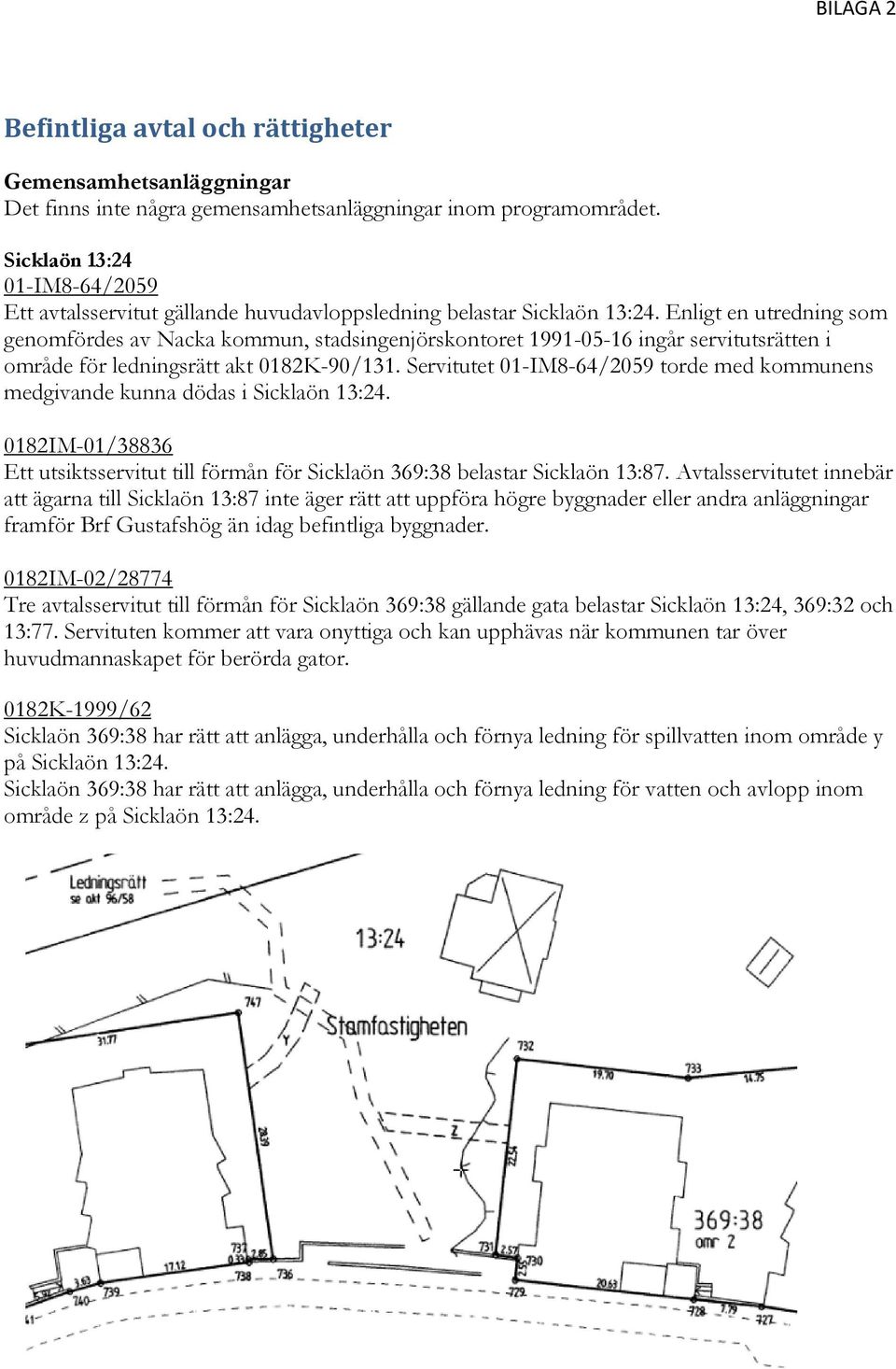 Enligt en utredning som genomfördes av Nacka kommun, stadsingenjörskontoret 1991-05-16 ingår servitutsrätten i område för ledningsrätt akt 0182K-90/131.