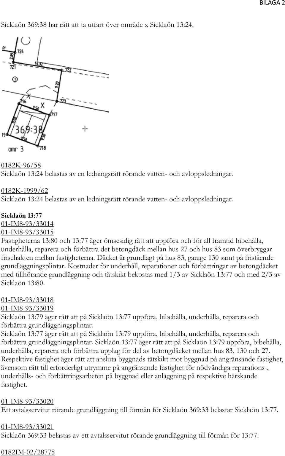 Sicklaön 13:77 01-IM8-93/33014 01-IM8-93/33015 Fastigheterna 13:80 och 13:77 äger ömsesidig rätt att uppföra och för all framtid bibehålla, underhålla, reparera och förbättra det betongdäck mellan