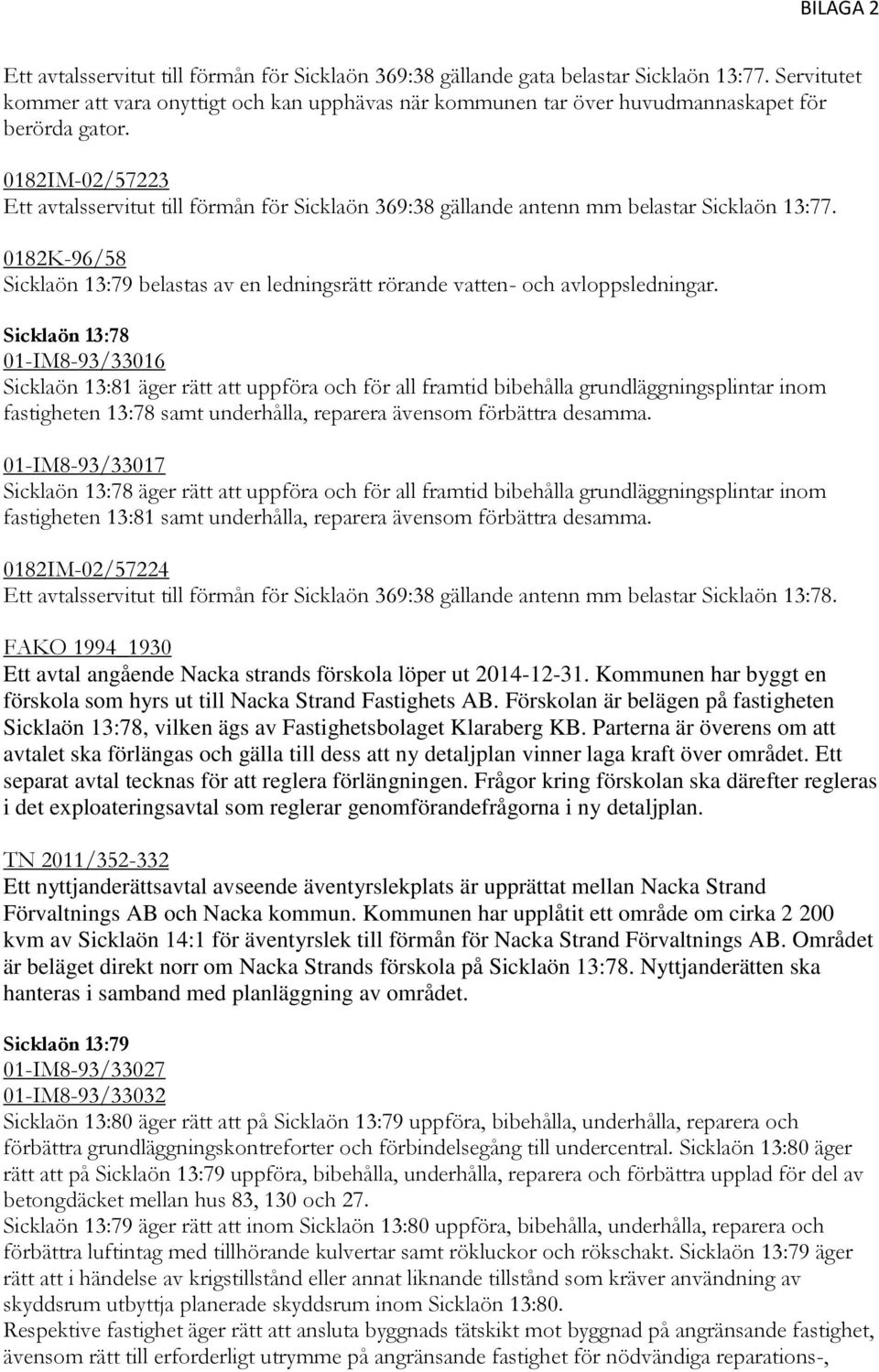 Sicklaön 13:78 01-IM8-93/33016 Sicklaön 13:81 äger rätt att uppföra och för all framtid bibehålla grundläggningsplintar inom fastigheten 13:78 samt underhålla, reparera ävensom förbättra desamma.