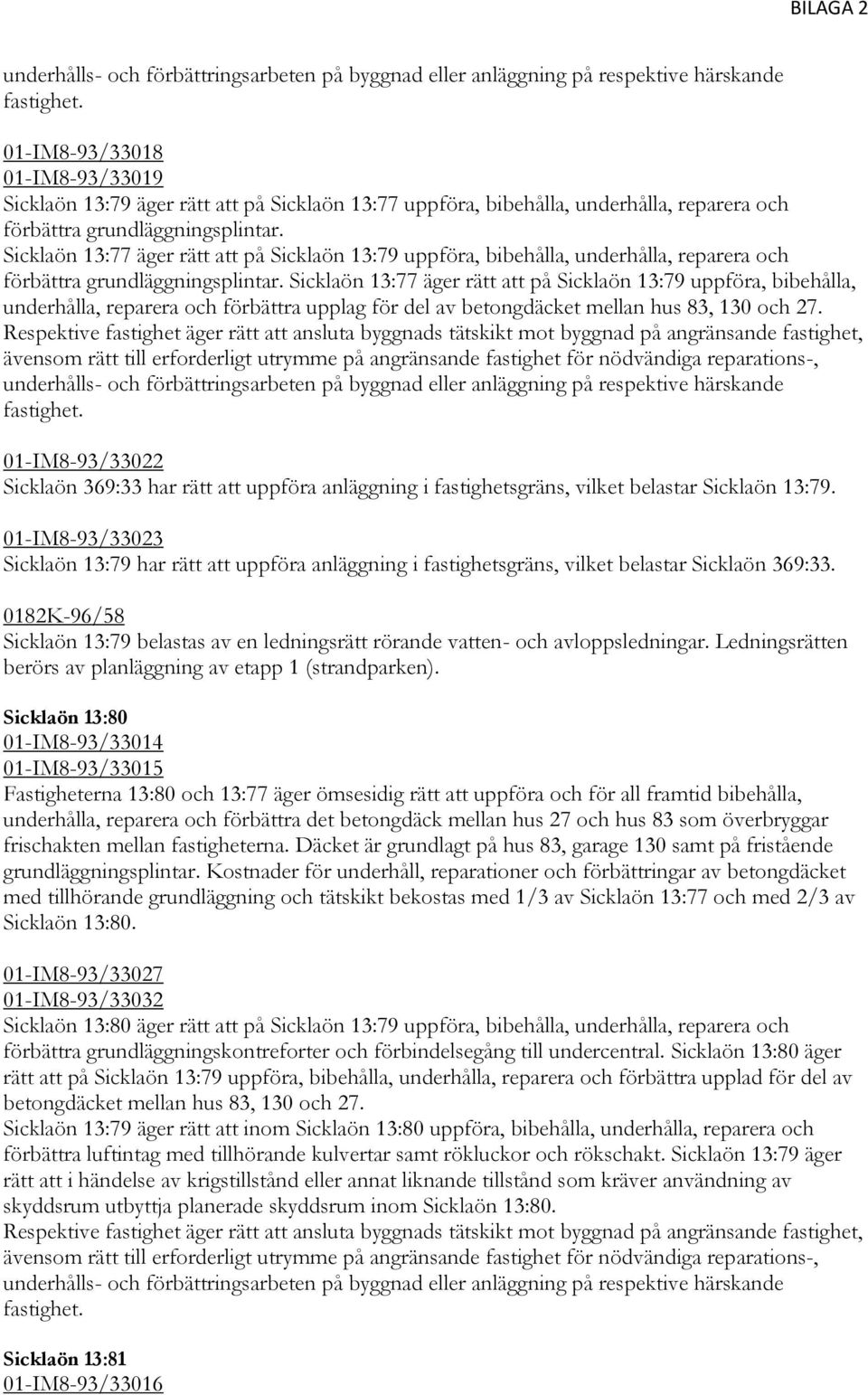 Sicklaön 13:77 äger rätt att på Sicklaön 13:79 uppföra, bibehålla, underhålla, reparera och förbättra grundläggningsplintar.