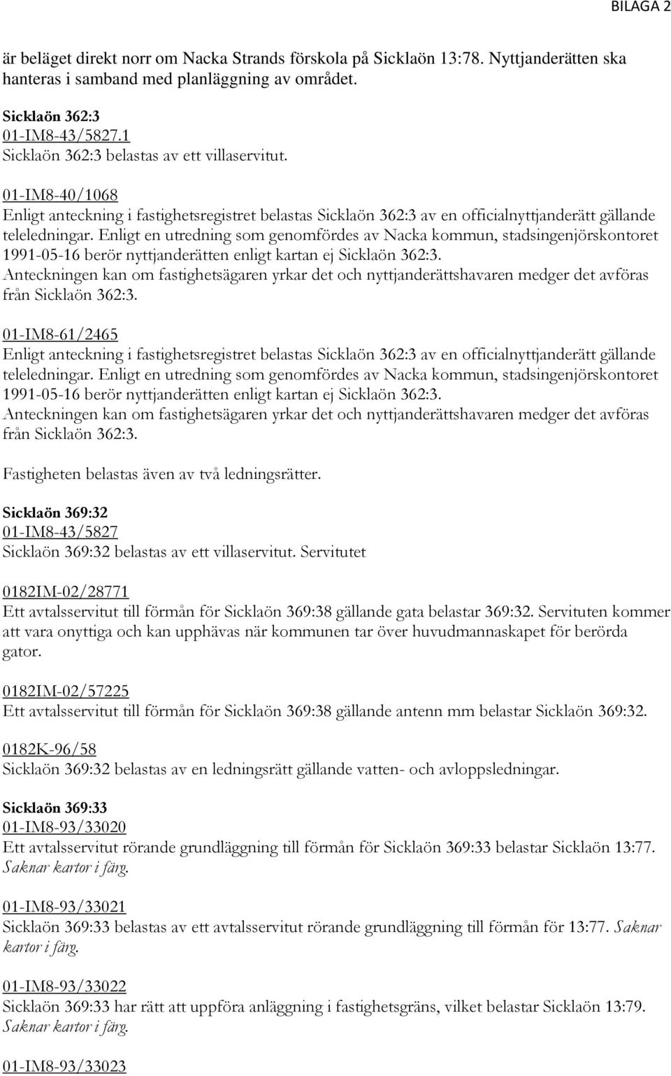 Enligt en utredning som genomfördes av Nacka kommun, stadsingenjörskontoret 1991-05-16 berör nyttjanderätten enligt kartan ej Sicklaön 362:3.