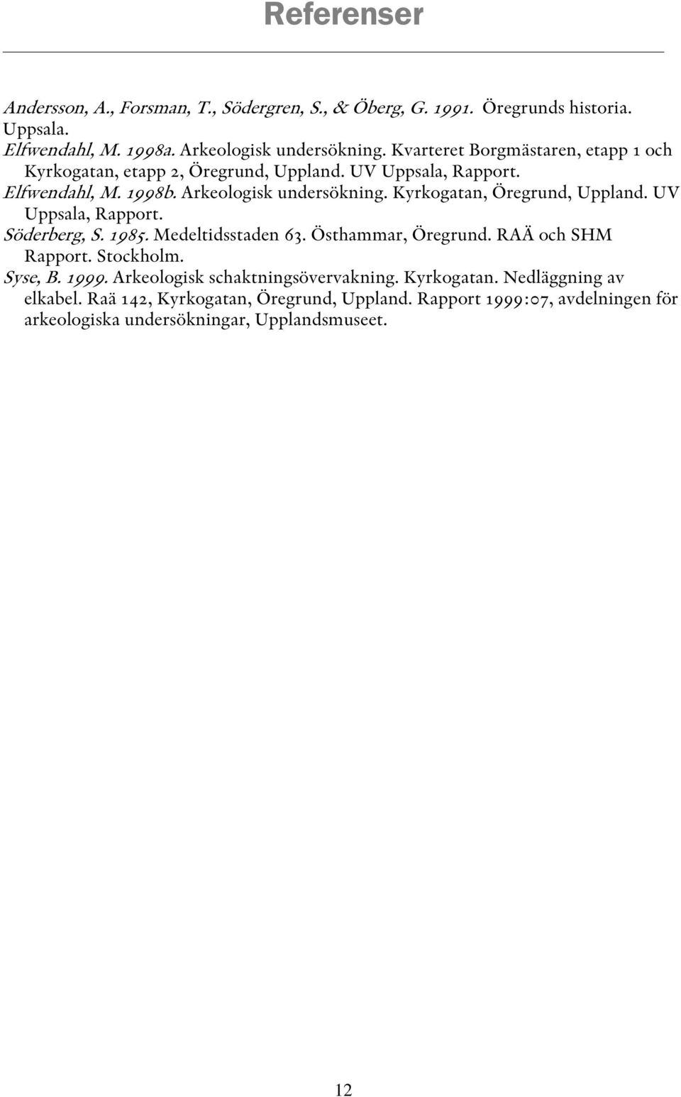 Kyrkogatan, Öregrund, Uppland. UV Uppsala, Rapport. Söderberg, S. 1985. Medeltidsstaden 63. Östhammar, Öregrund. RAÄ och SHM Rapport. Stockholm. Syse, B. 1999.