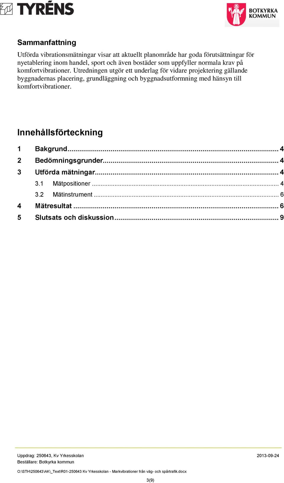 Utredningen utgör ett underlag för vidare projektering gällande byggnadernas placering, grundläggning och byggnadsutformning med hänsyn