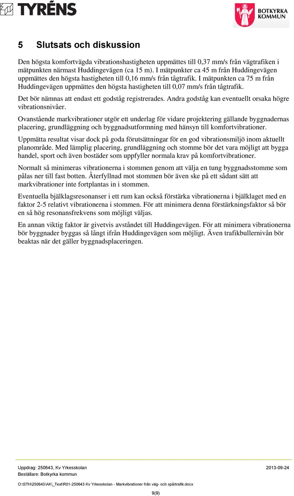 I mätpunkten ca 75 m från Huddingevägen uppmättes den högsta hastigheten till 0,07 mm/s från tågtrafik. Det bör nämnas att endast ett registrerades. Andra kan eventuellt orsaka högre vibrationsnivåer.