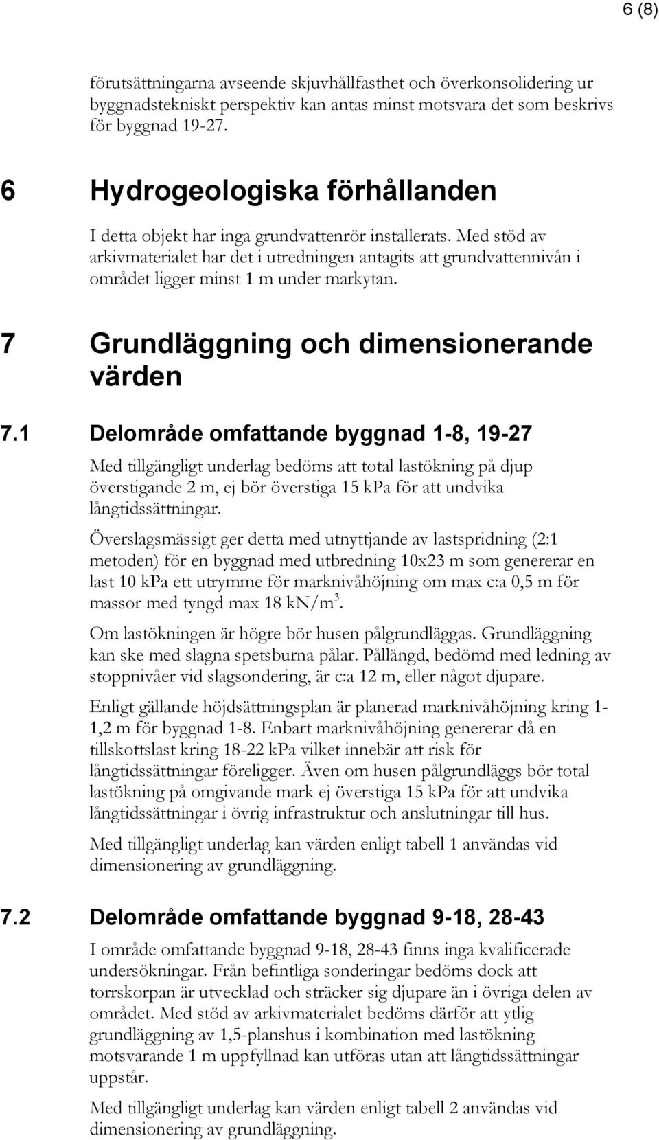 Med stöd av arkivmaterialet har det i utredningen antagits att grundvattennivån i området ligger minst 1 m under markytan. 7 Grundläggning och dimensionerande värden 7.