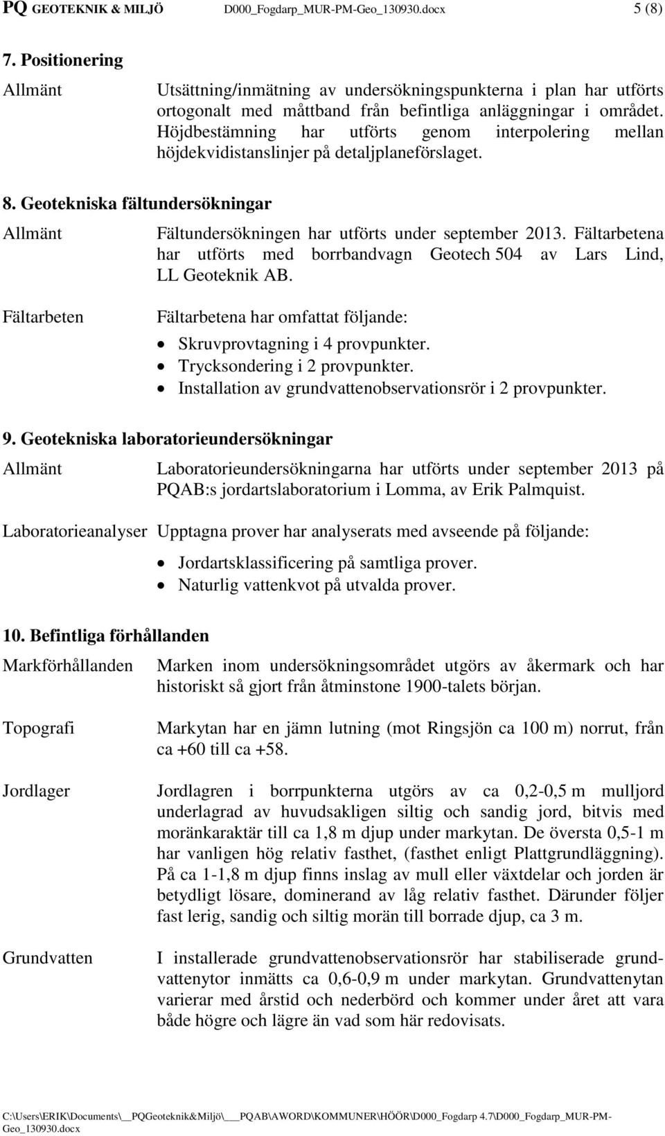 Fältarbetena har utförts med borrbandvagn Geotech 504 av Lars Lind, LL Geoteknik AB. Fältarbeten Fältarbetena har omfattat följande: Skruvprovtagning i 4 provpunkter. Trycksondering i 2 provpunkter.