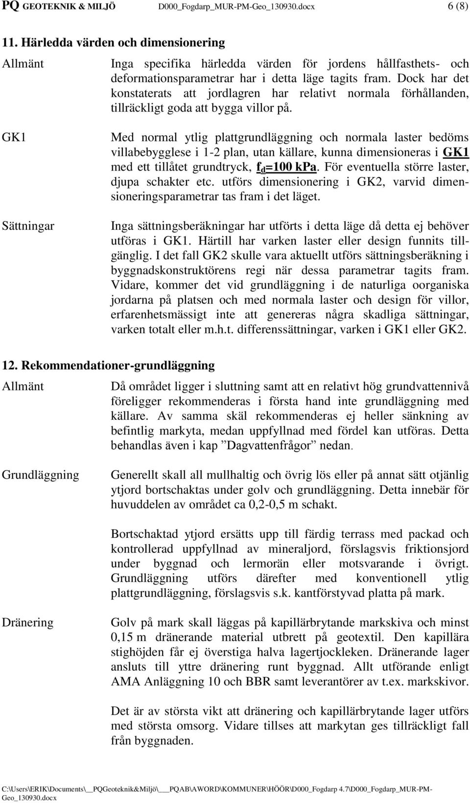 GK1 Sättningar Med normal ytlig plattgrundläggning och normala laster bedöms villabebygglese i 1-2 plan, utan källare, kunna dimensioneras i GK1 med ett tillåtet grundtryck, f d =100 kpa.