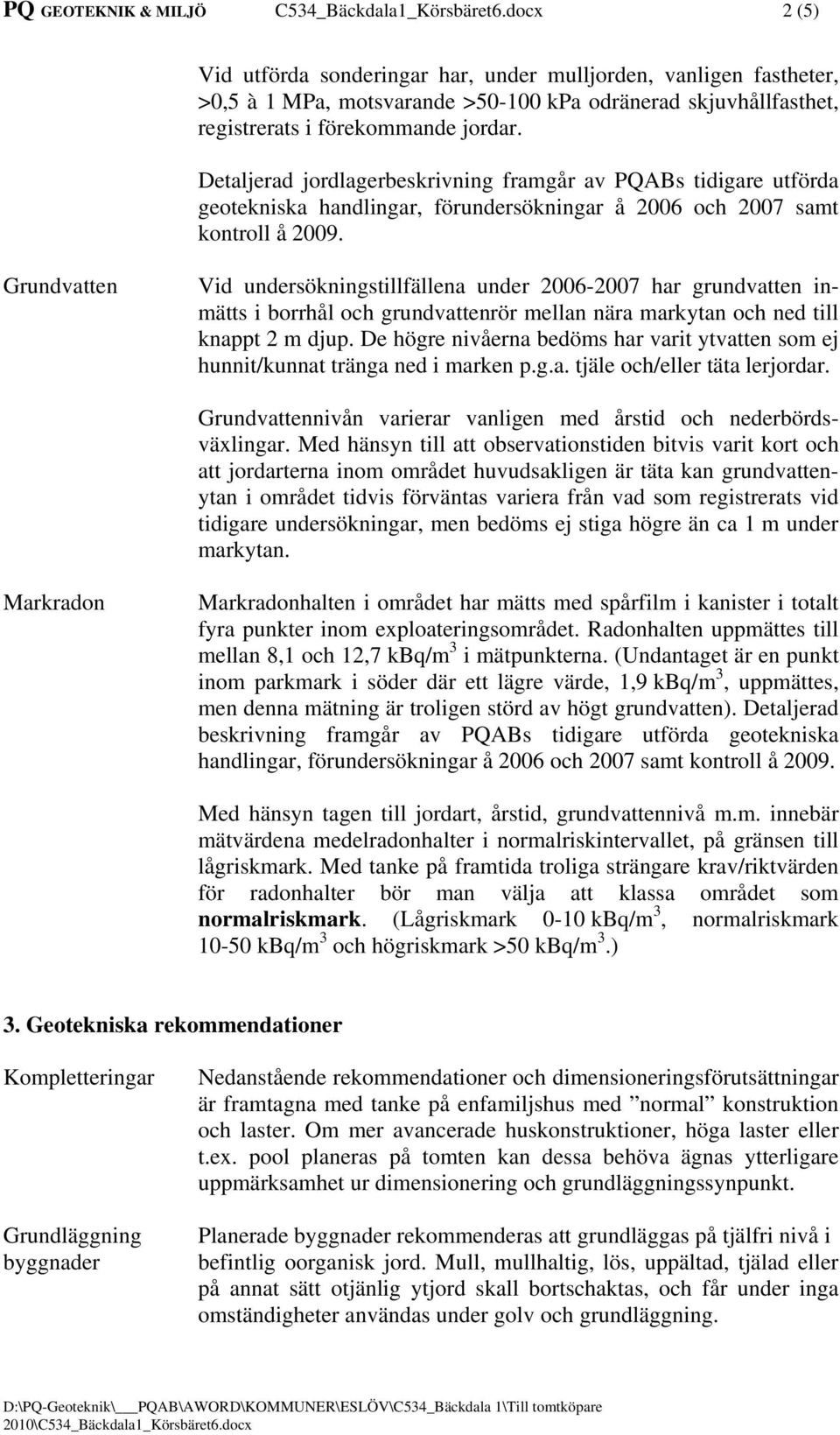 Detaljerad jordlagerbeskrivning framgår av PQABs tidigare utförda geotekniska handlingar, förundersökningar å 2006 och 2007 samt kontroll å 2009.