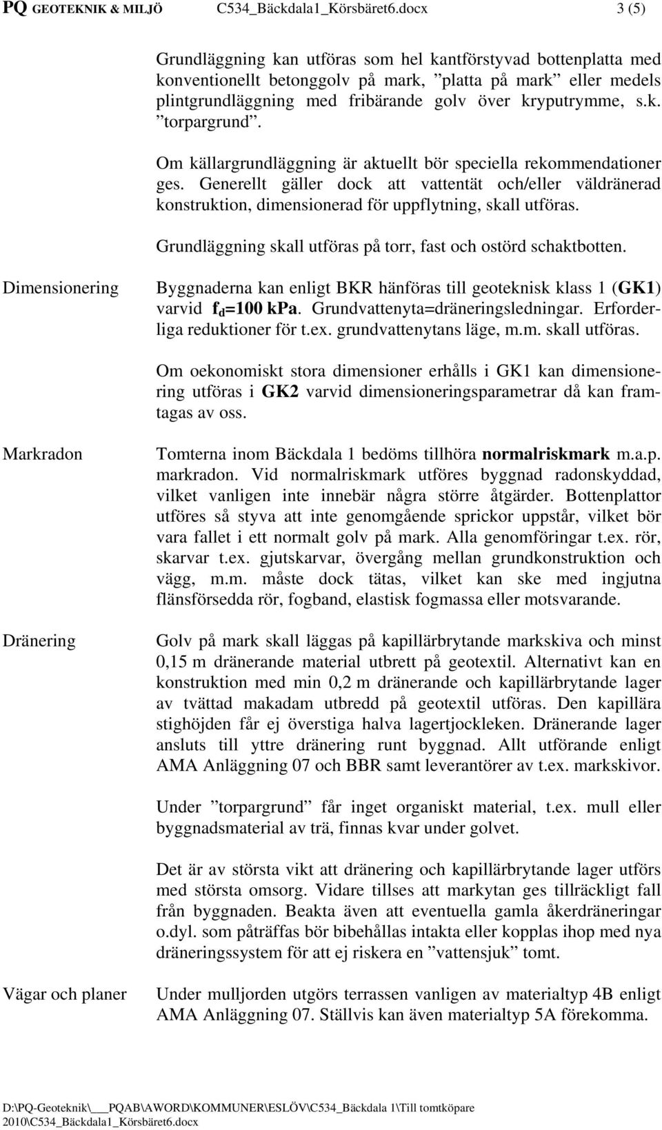 Om källargrundläggning är aktuellt bör speciella rekommendationer ges. Generellt gäller dock att vattentät och/eller väldränerad konstruktion, dimensionerad för uppflytning, skall utföras.