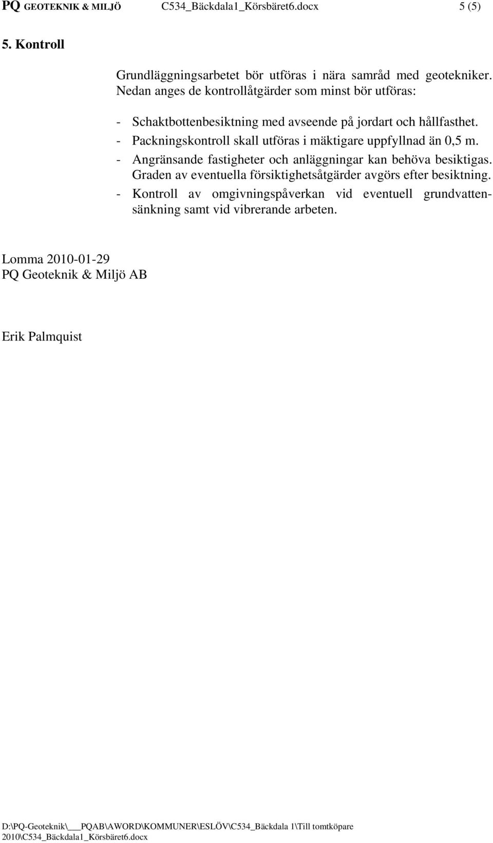 - Packningskontroll skall utföras i mäktigare uppfyllnad än 0,5 m. - Angränsande fastigheter och anläggningar kan behöva besiktigas.