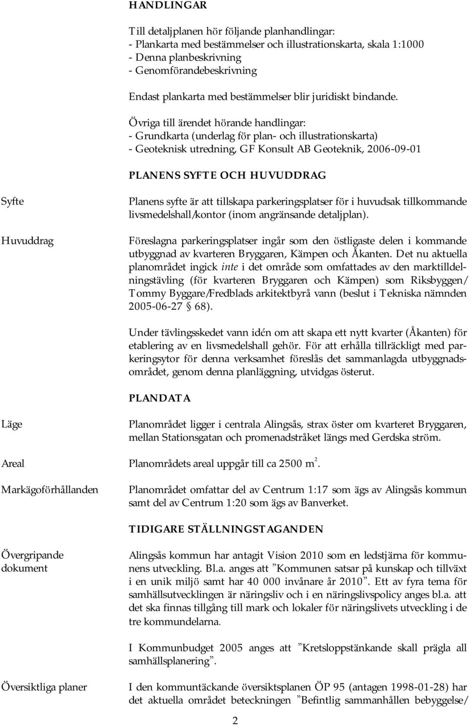 Ö vriga till ä rendet hö rande handlingar: - Grundkarta (underlag fö r plan- och illustrationskarta) - Geoteknisk utredning, GF Konsult AB Geoteknik, 2006-09-01 PLANENS SYFTE OCH HUVUDDRAG Syfte