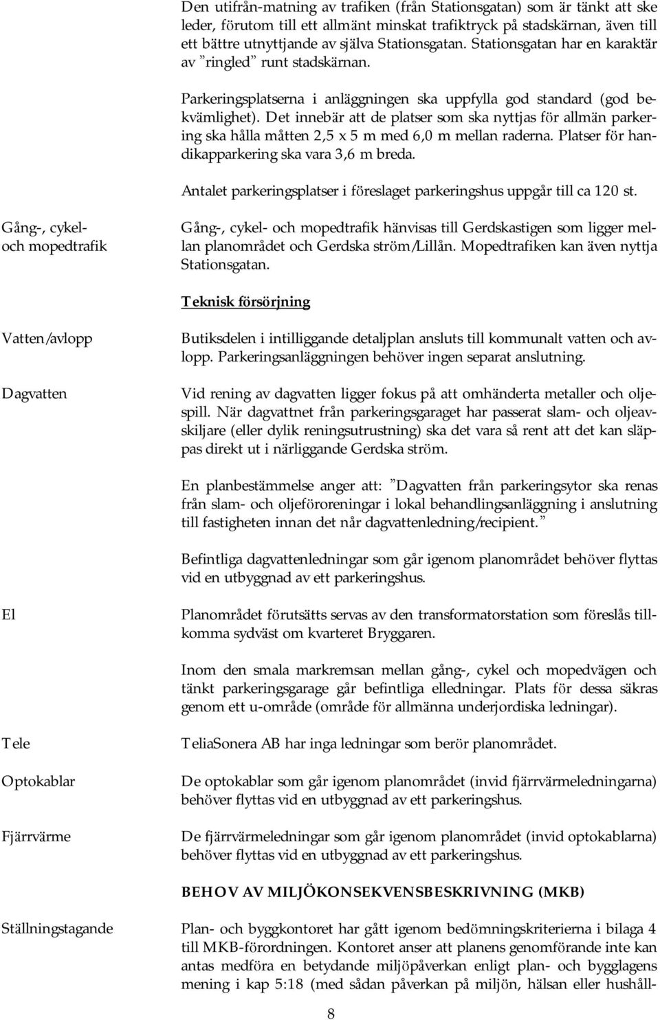 Det innebä r att de platser som ska nyttjas fö r allmä n parkering ska hålla måtten 2,5 x 5 m med 6,0 m mellan raderna. Platser fö r handikapparkering ska vara 3,6 m breda.