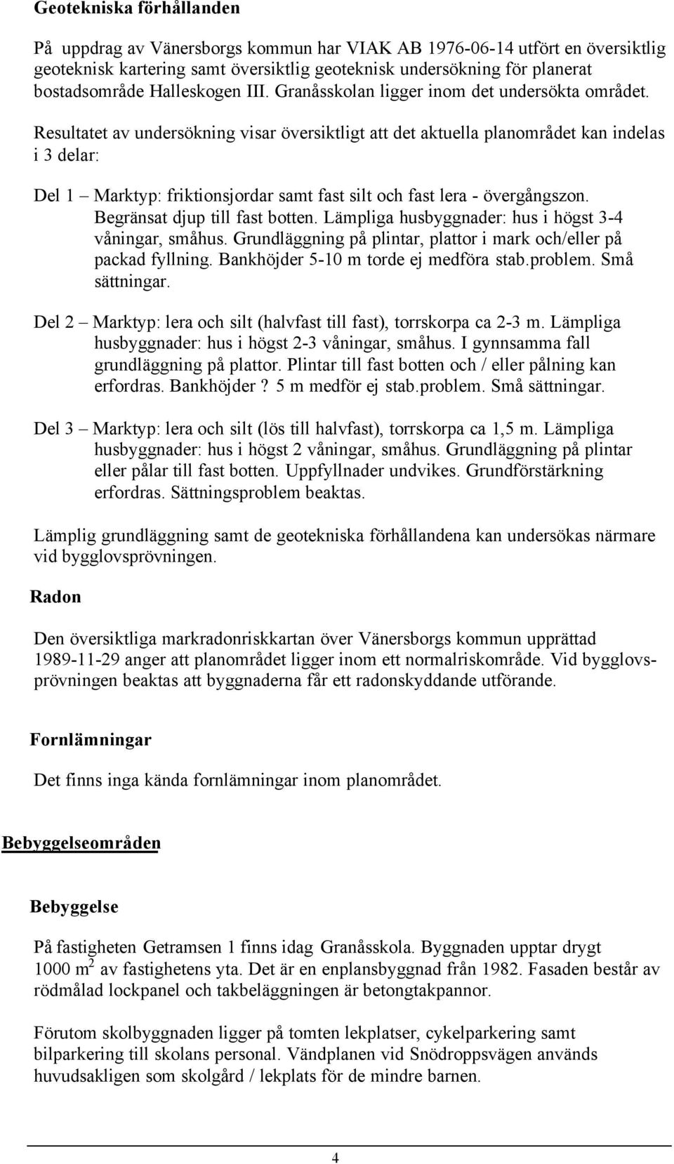 Resultatet av undersökning visar översiktligt att det aktuella planområdet kan indelas i 3 delar: Del 1 Marktyp: friktionsjordar samt fast silt och fast lera - övergångszon.