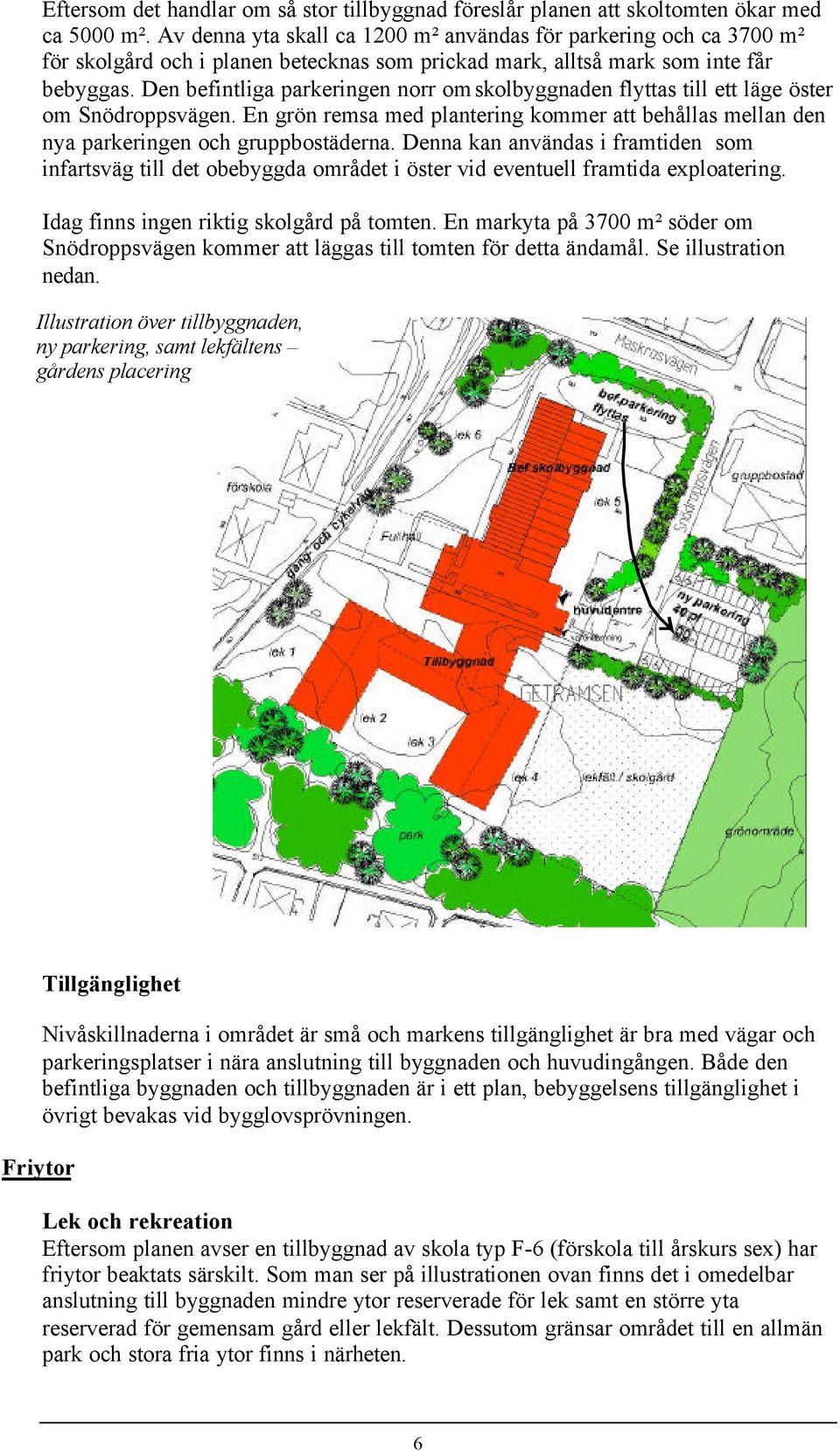 Den befintliga parkeringen norr om skolbyggnaden flyttas till ett läge öster om Snödroppsvägen. En grön remsa med plantering kommer att behållas mellan den nya parkeringen och gruppbostäderna.
