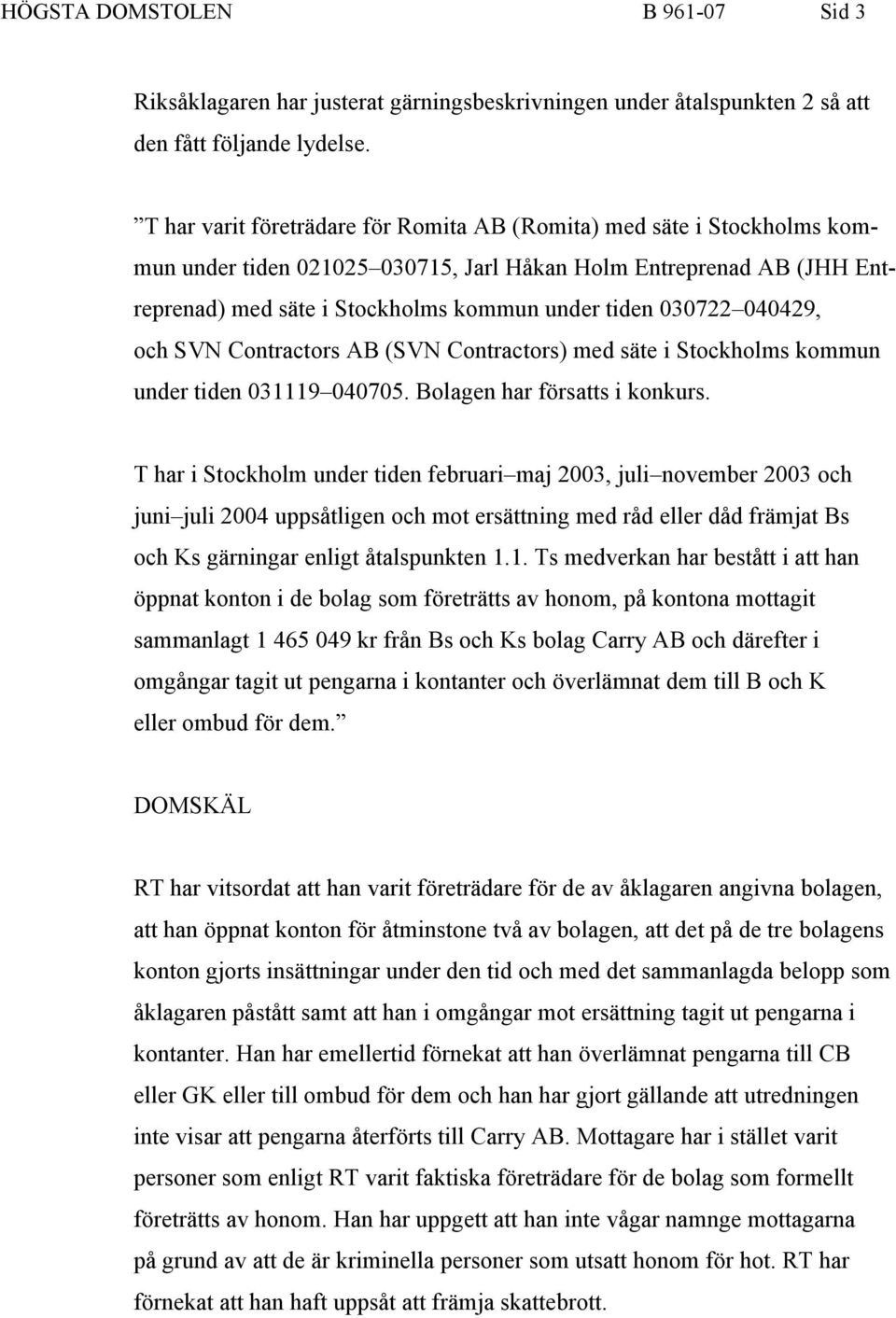 040429, och SVN Contractors AB (SVN Contractors) med säte i Stockholms kommun under tiden 031119 040705. Bolagen har försatts i konkurs.