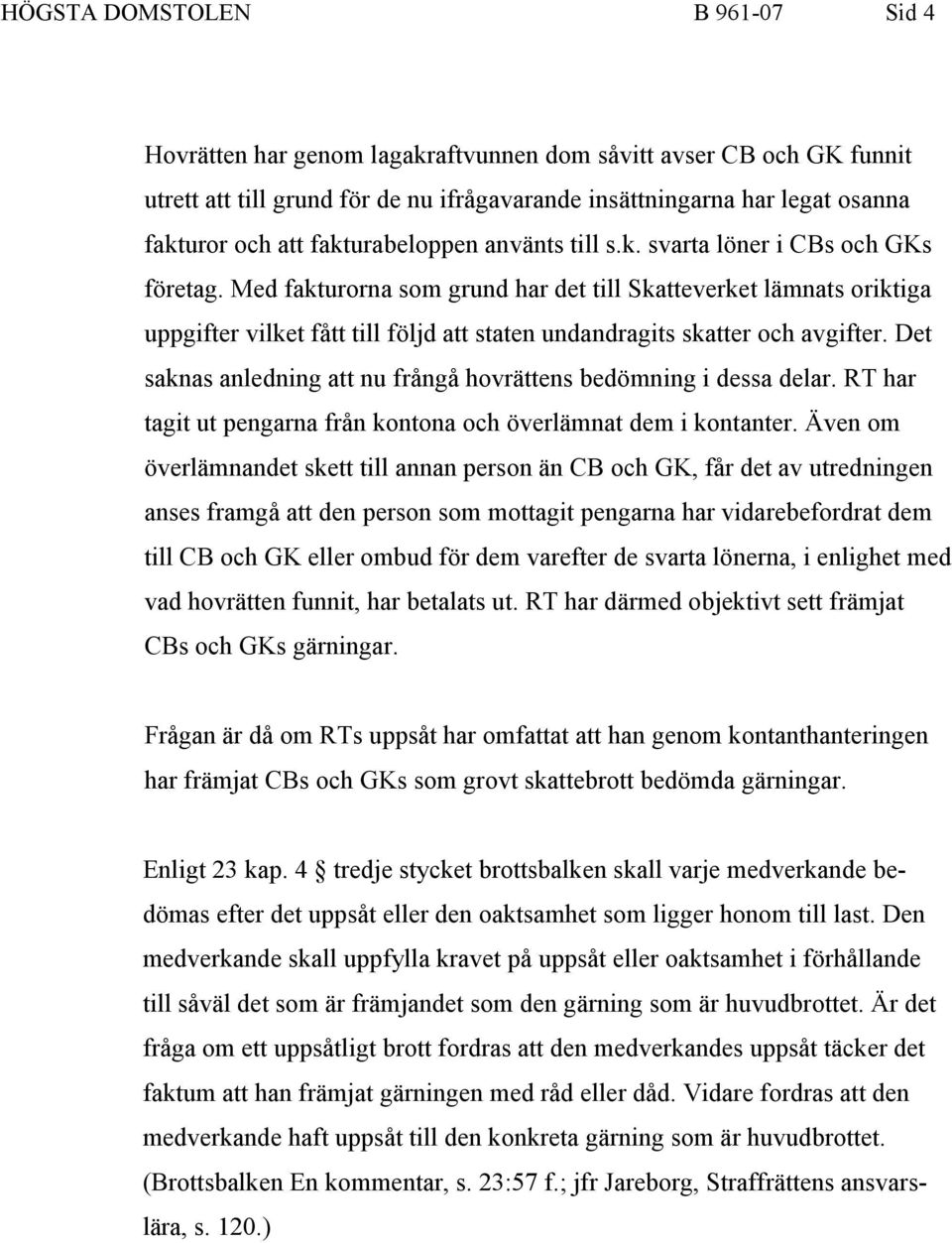 Med fakturorna som grund har det till Skatteverket lämnats oriktiga uppgifter vilket fått till följd att staten undandragits skatter och avgifter.