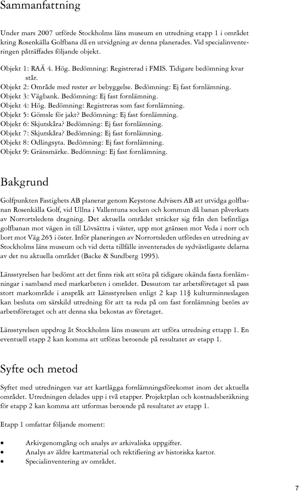 Bedömning: Ej fast fornlämning. Objekt 3: Vägbank. Bedömning: Ej fast fornlämning. Objekt 4: Hög. Bedömning: Registreras som fast fornlämning. Objekt 5: Gömsle för jakt?