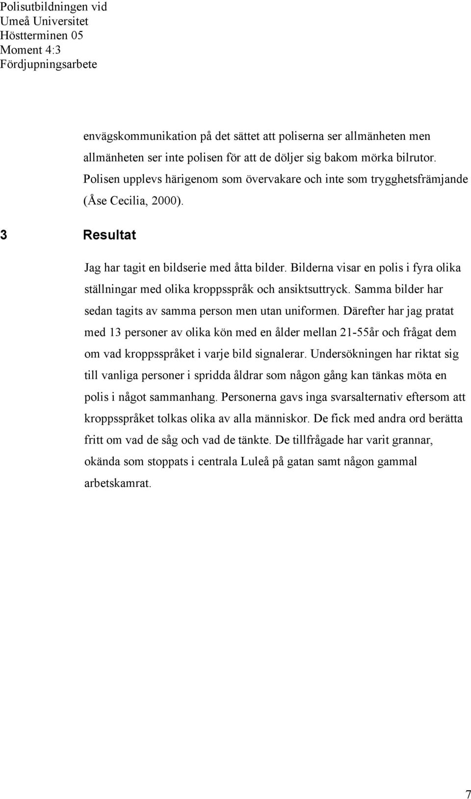 Bilderna visar en polis i fyra olika ställningar med olika kroppsspråk och ansiktsuttryck. Samma bilder har sedan tagits av samma person men utan uniformen.