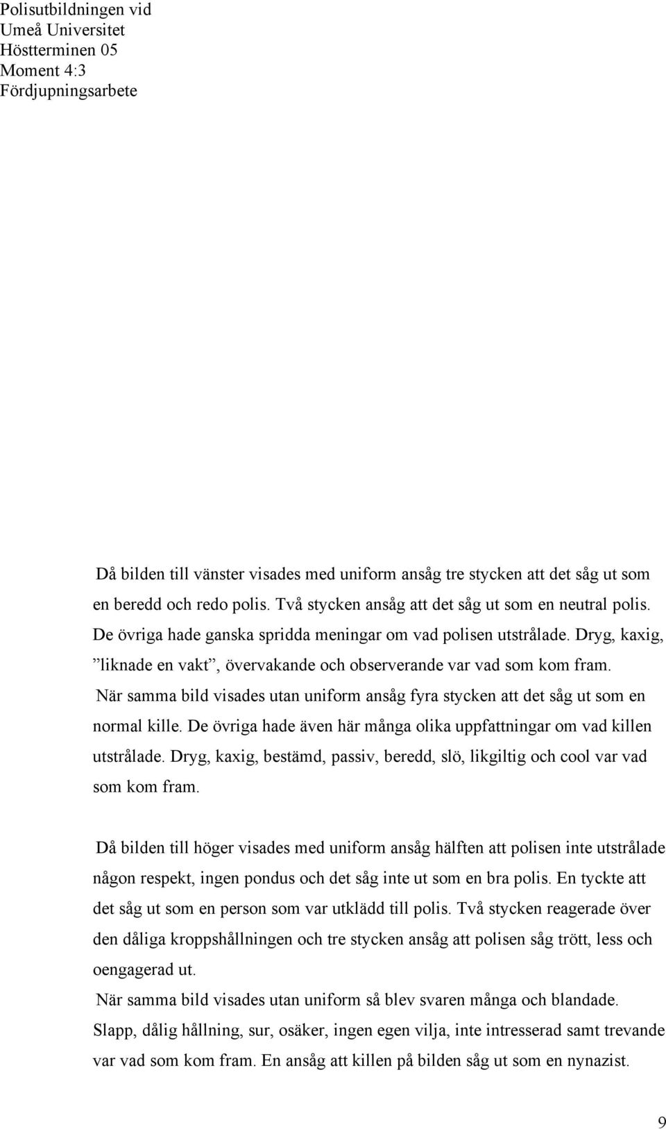 När samma bild visades utan uniform ansåg fyra stycken att det såg ut som en normal kille. De övriga hade även här många olika uppfattningar om vad killen utstrålade.