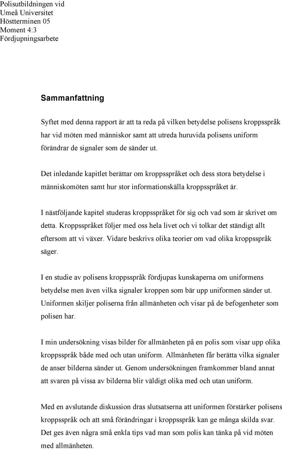 I nästföljande kapitel studeras kroppsspråket för sig och vad som är skrivet om detta. Kroppsspråket följer med oss hela livet och vi tolkar det ständigt allt eftersom att vi växer.