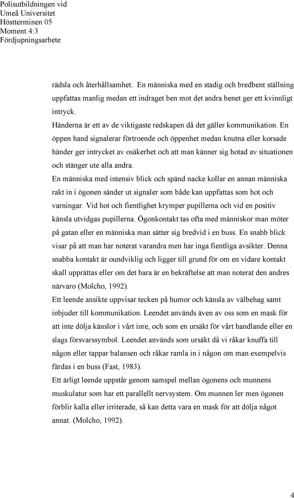 En öppen hand signalerar förtroende och öppenhet medan knutna eller korsade händer ger intrycket av osäkerhet och att man känner sig hotad av situationen och stänger ute alla andra.