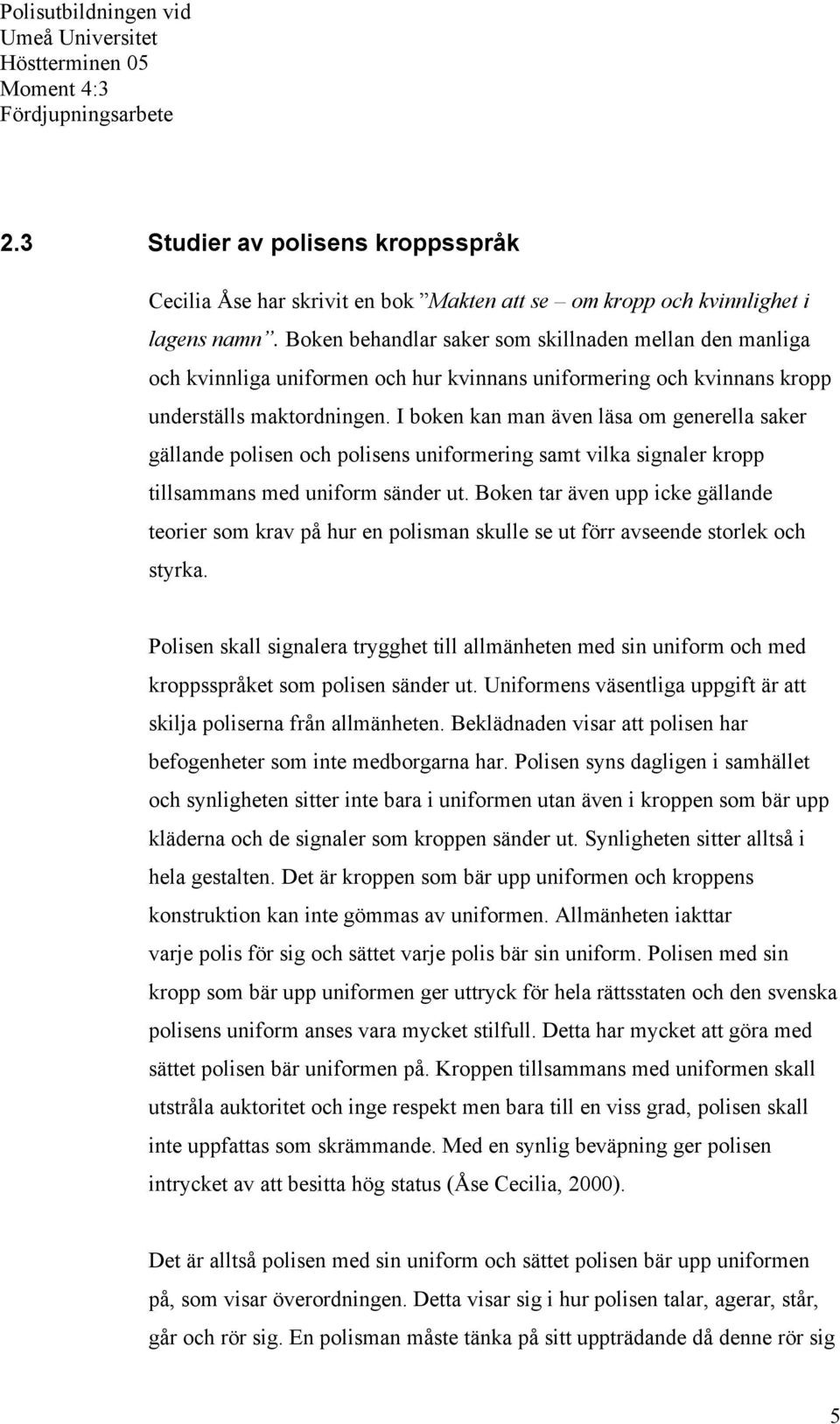 I boken kan man även läsa om generella saker gällande polisen och polisens uniformering samt vilka signaler kropp tillsammans med uniform sänder ut.