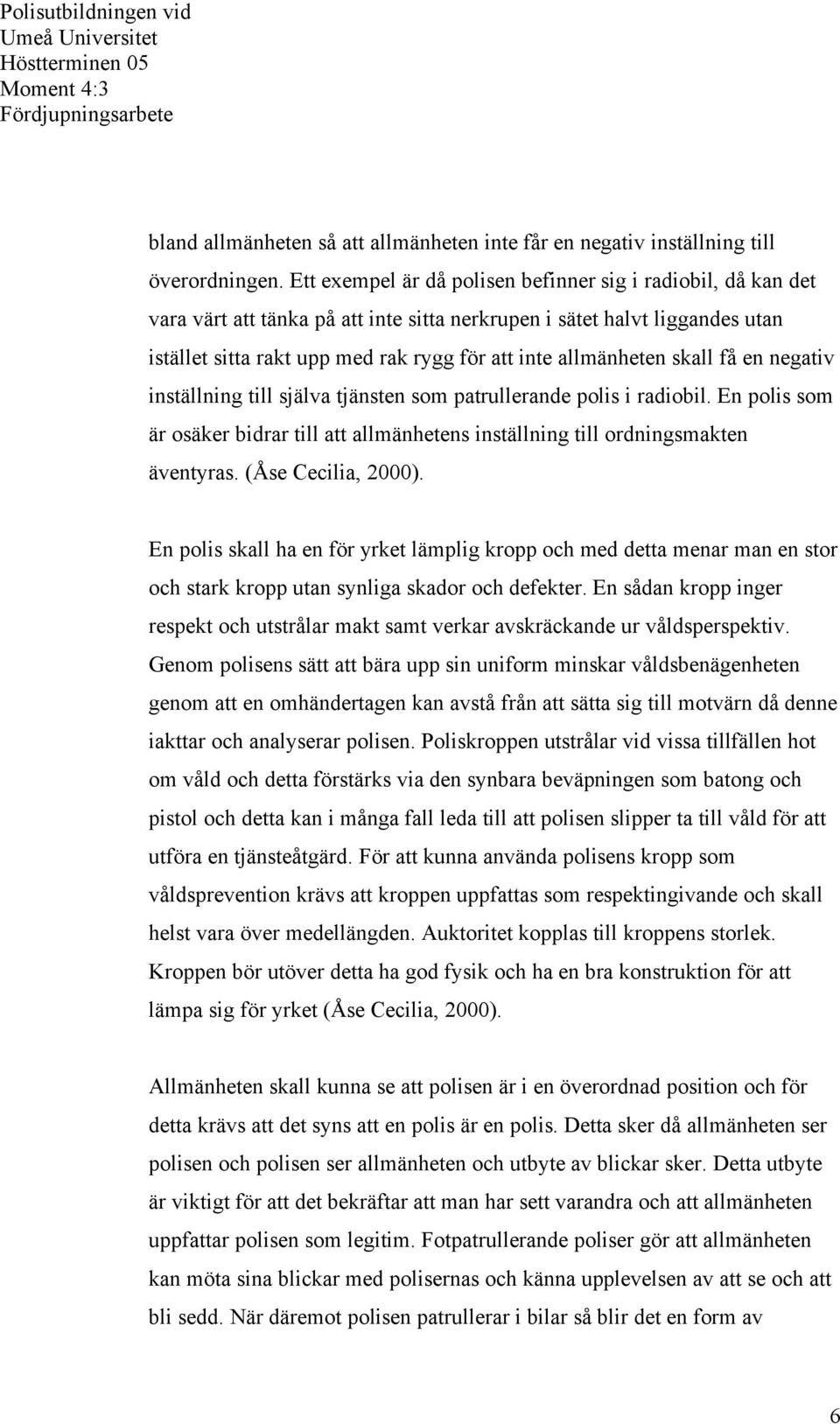 allmänheten skall få en negativ inställning till själva tjänsten som patrullerande polis i radiobil. En polis som är osäker bidrar till att allmänhetens inställning till ordningsmakten äventyras.