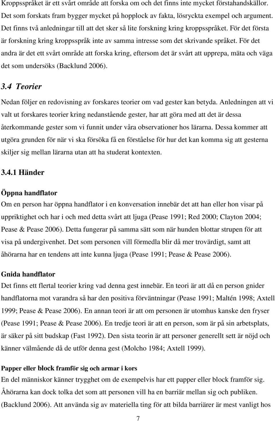 För det andra är det ett svårt område att forska kring, eftersom det är svårt att upprepa, mäta och väga det som undersöks (Backlund 2006). 3.