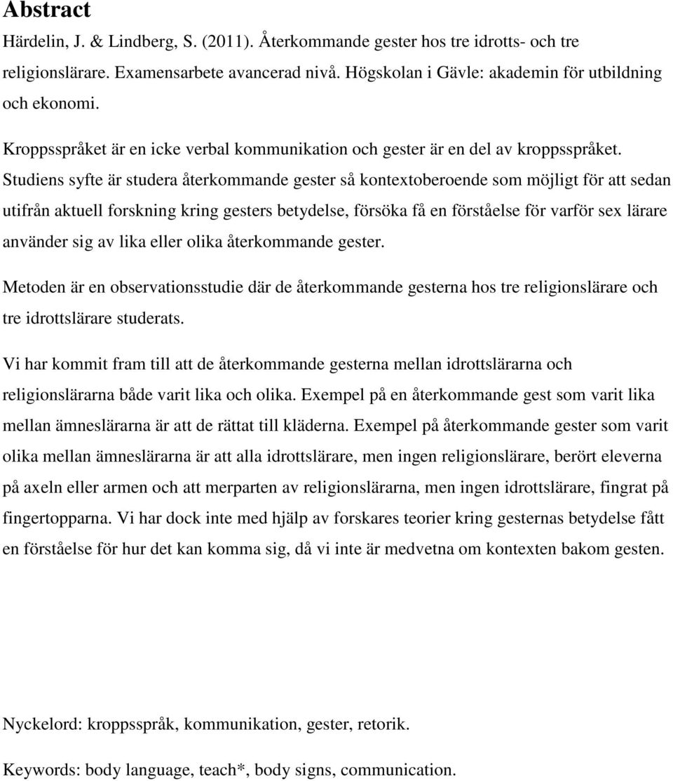 Studiens syfte är studera återkommande gester så kontextoberoende som möjligt för att sedan utifrån aktuell forskning kring gesters betydelse, försöka få en förståelse för varför sex lärare använder