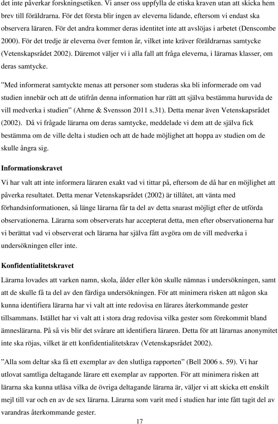 För det tredje är eleverna över femton år, vilket inte kräver föräldrarnas samtycke (Vetenskapsrådet 2002). Däremot väljer vi i alla fall att fråga eleverna, i lärarnas klasser, om deras samtycke.