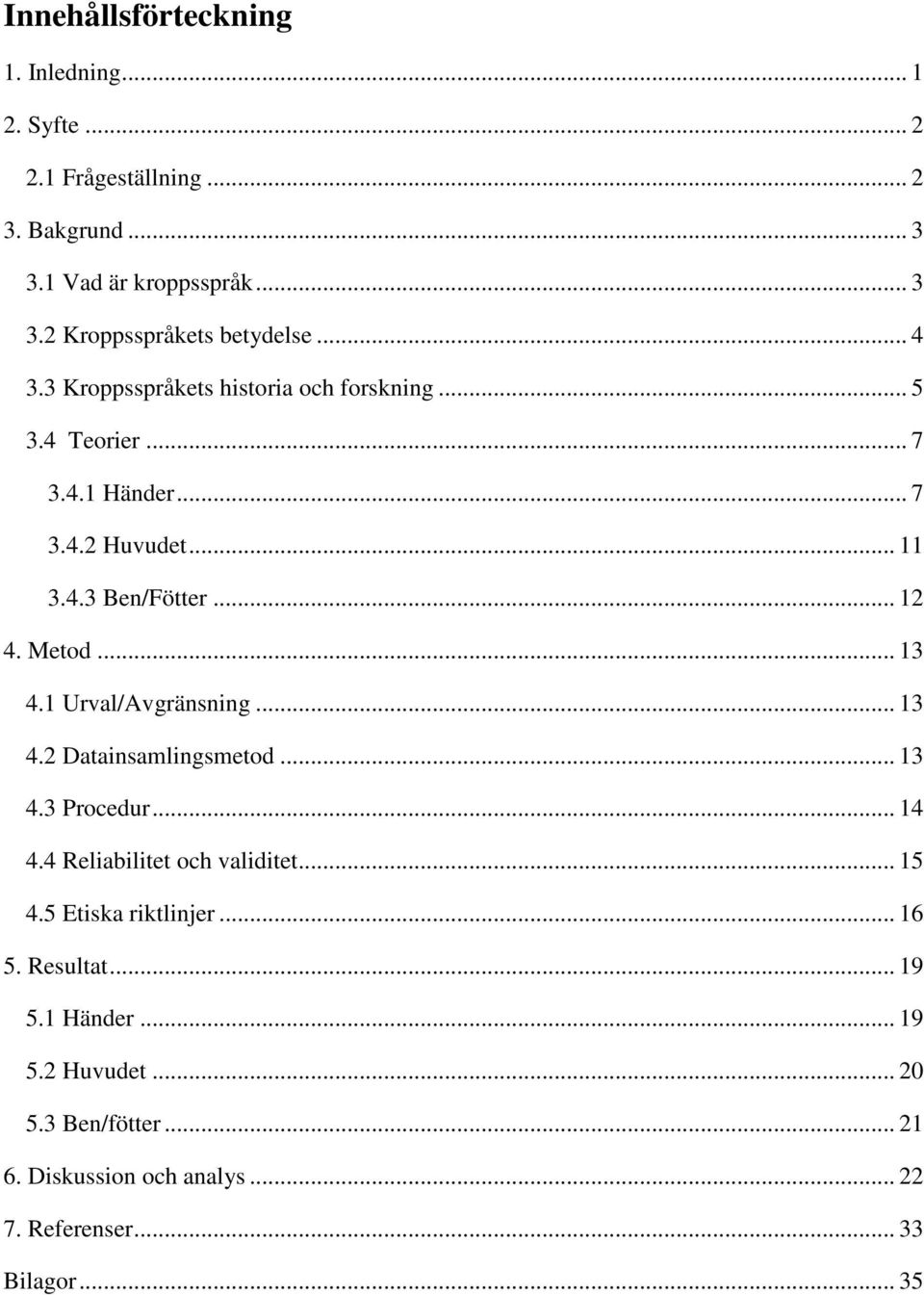 .. 13 4.1 Urval/Avgränsning... 13 4.2 Datainsamlingsmetod... 13 4.3 Procedur... 14 4.4 Reliabilitet och validitet... 15 4.5 Etiska riktlinjer.