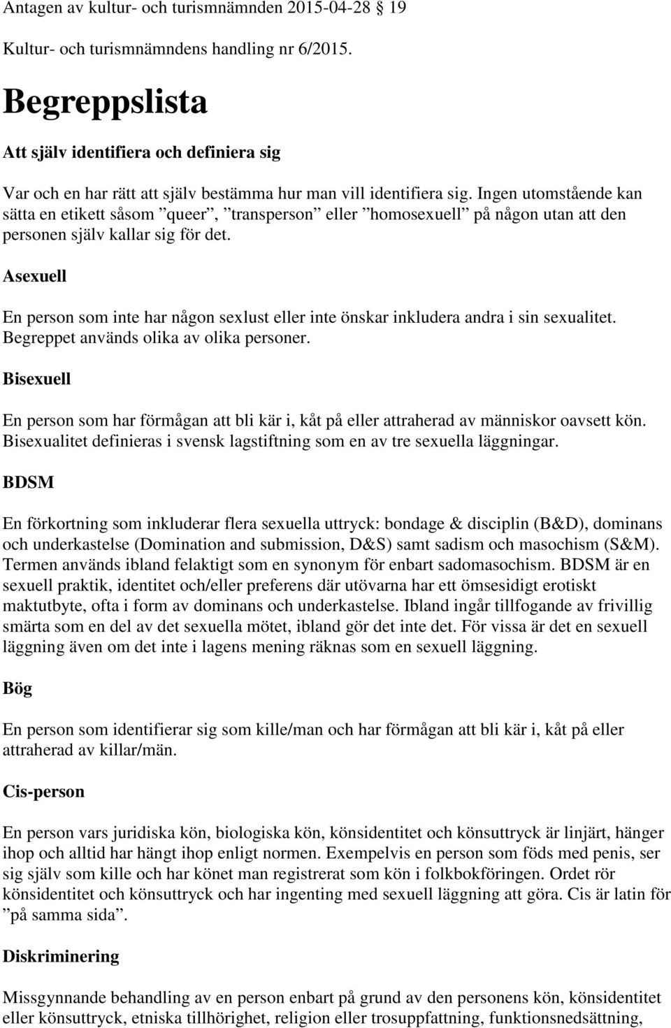 Ingen utomstående kan sätta en etikett såsom queer, transperson eller homosexuell på någon utan att den personen själv kallar sig för det.