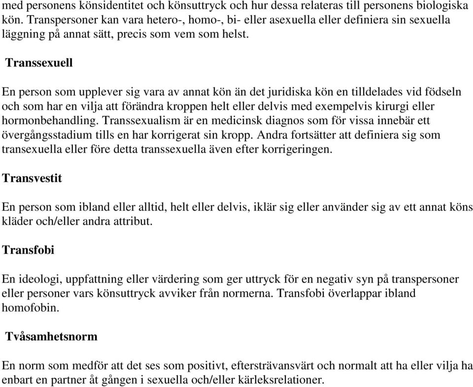 Transsexuell En person som upplever sig vara av annat kön än det juridiska kön en tilldelades vid födseln och som har en vilja att förändra kroppen helt eller delvis med exempelvis kirurgi eller