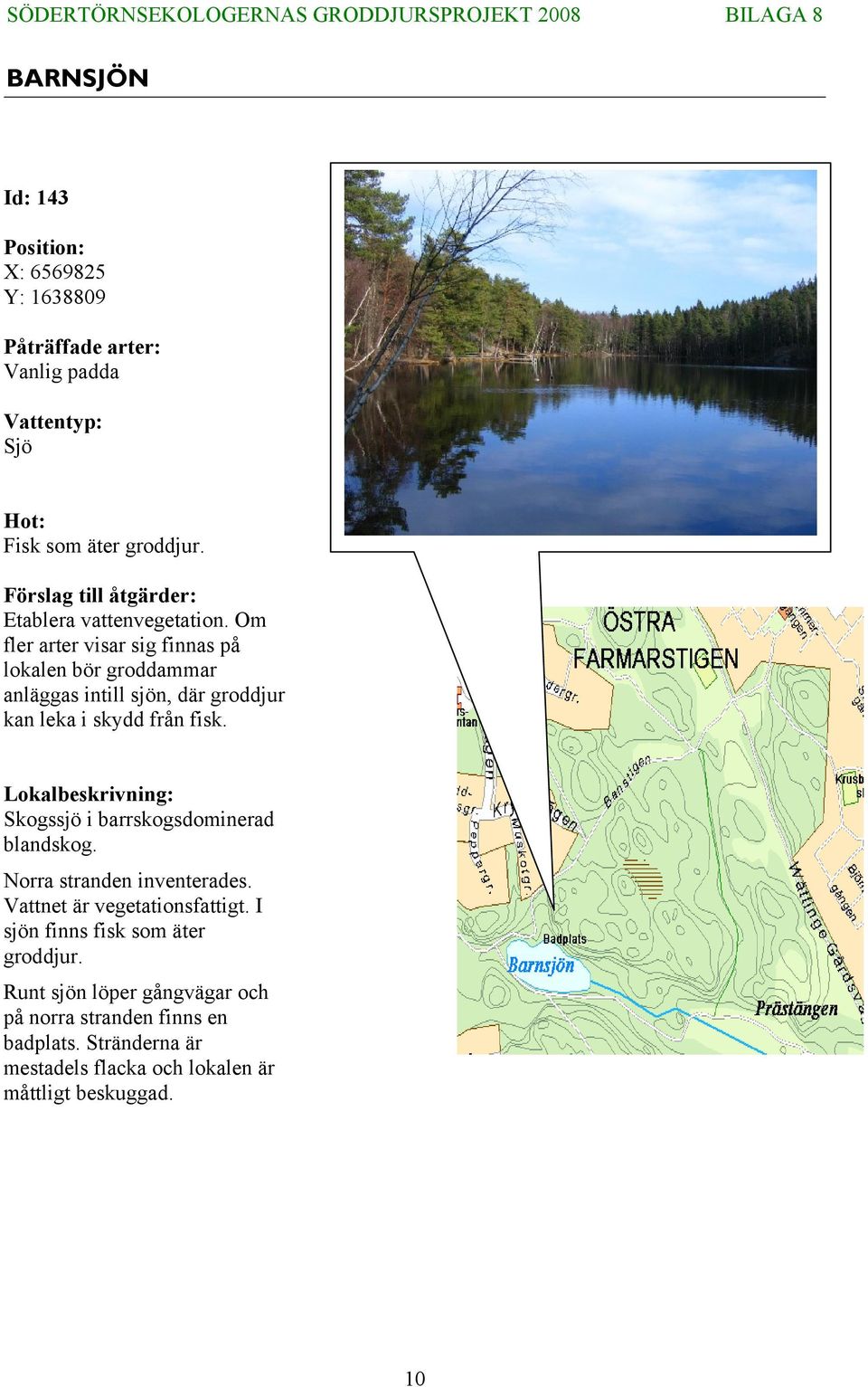 Skogssjö i barrskogsdominerad blandskog. Norra stranden inventerades. Vattnet är vegetationsfattigt.