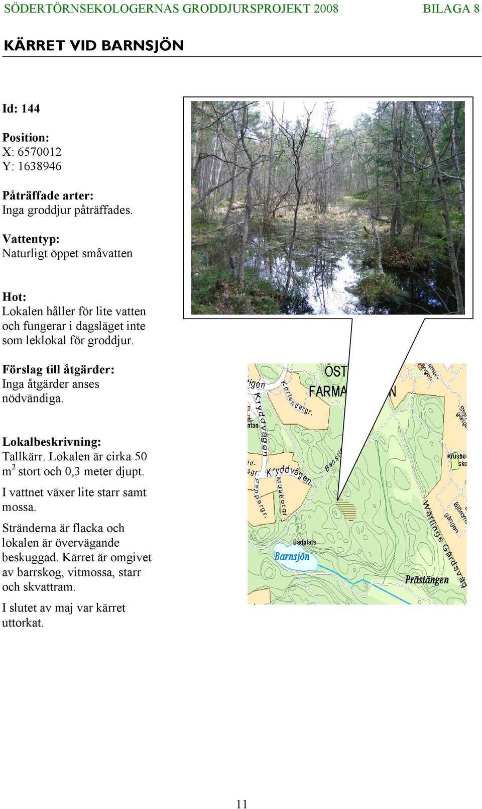 Inga åtgärder anses nödvändiga. Tallkärr. Lokalen är cirka 50 m 2 stort och 0,3 meter djupt.