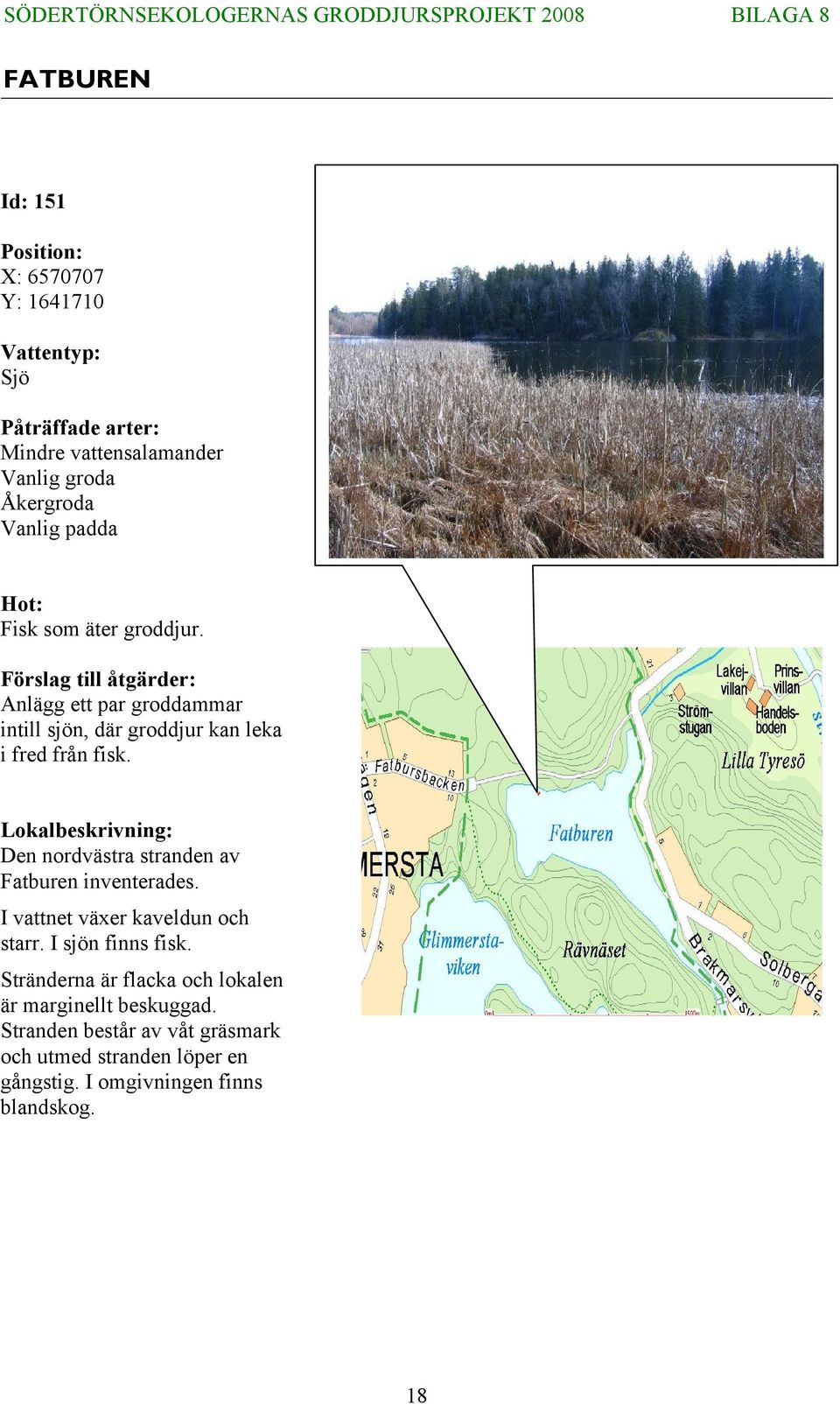 Den nordvästra stranden av Fatburen inventerades. I vattnet växer kaveldun och starr. I sjön finns fisk.