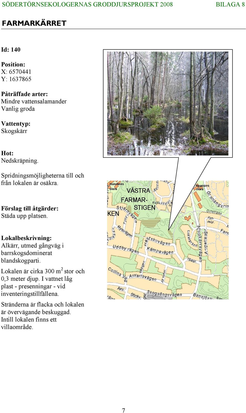 Alkärr, utmed gångväg i barrskogsdominerat blandskogparti. Lokalen är cirka 300 m 2 stor och 0,3 meter djup.