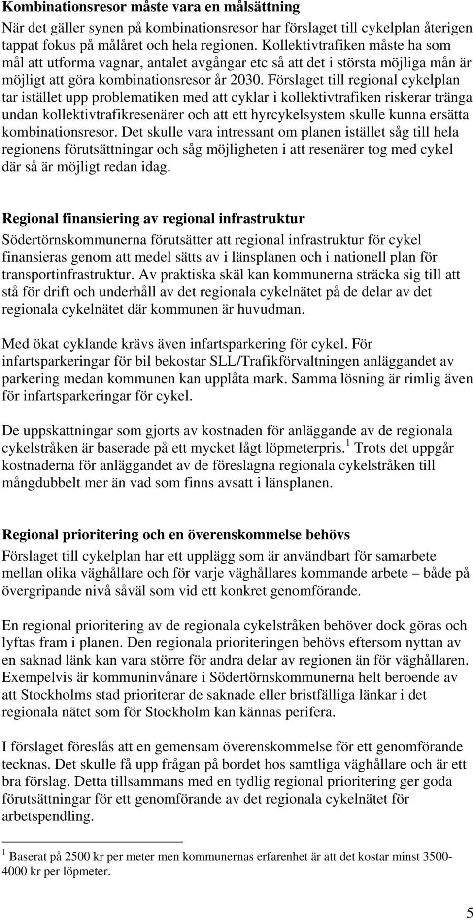 Förslaget till regional cykelplan tar istället upp problematiken med att cyklar i kollektivtrafiken riskerar tränga undan kollektivtrafikresenärer och att ett hyrcykelsystem skulle kunna ersätta