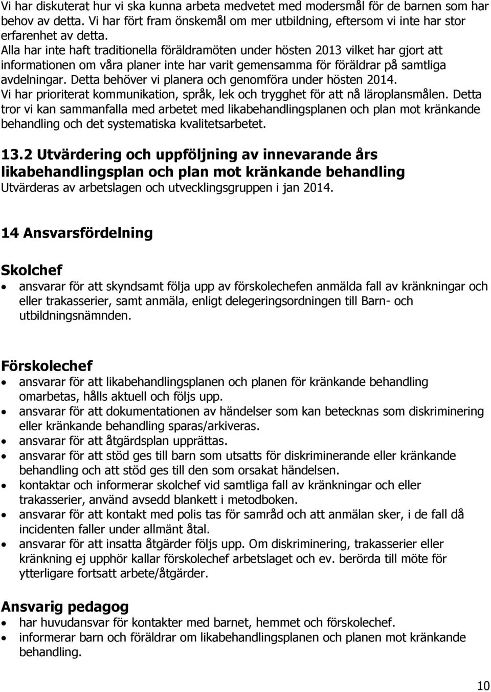 Detta behöver vi planera och genomföra under hösten 2014. Vi har prioriterat kommunikation, språk, lek och trygghet för att nå läroplansmålen.