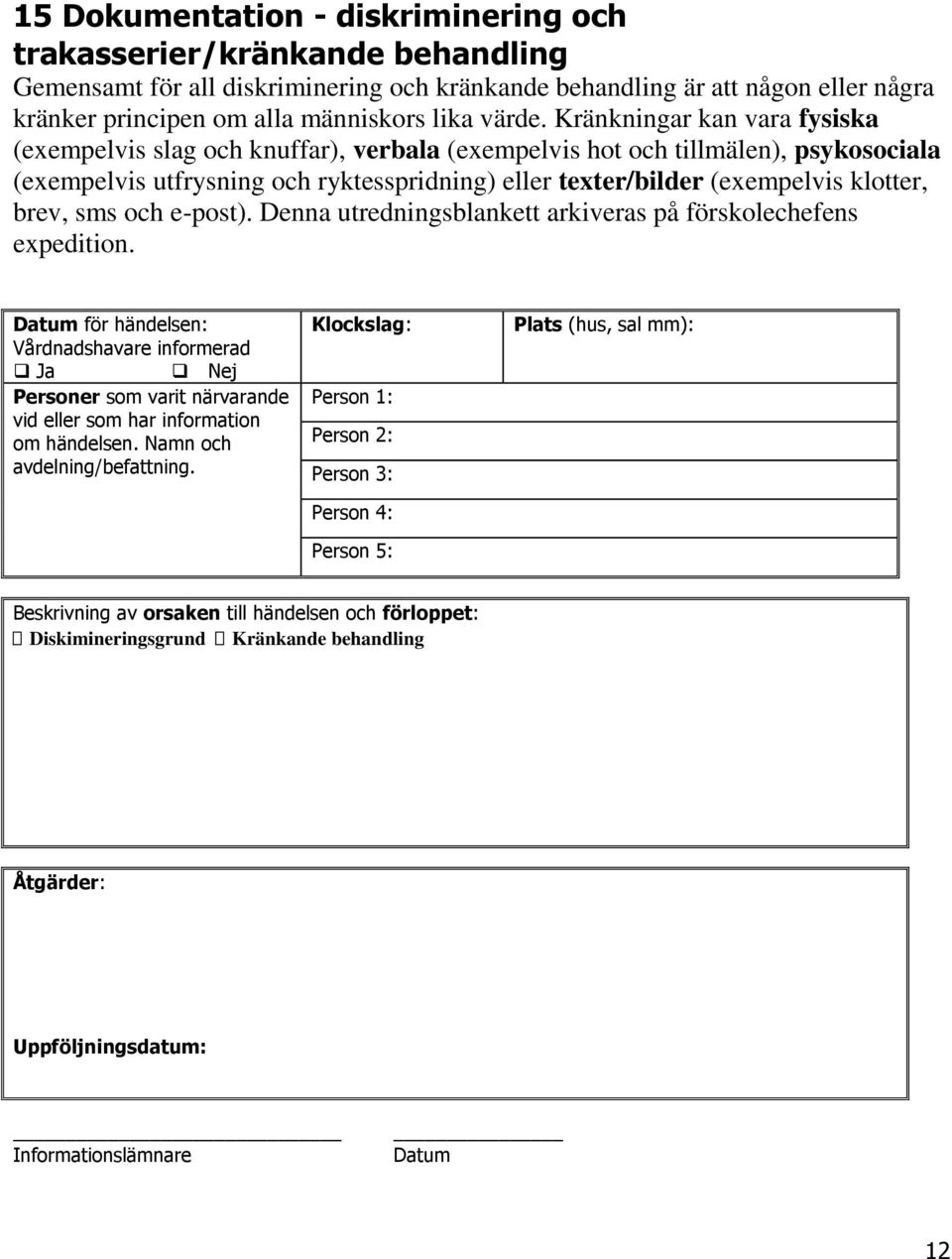 Kränkningar kan vara fysiska (exempelvis slag och knuffar), verbala (exempelvis hot och tillmälen), psykosociala (exempelvis utfrysning och ryktesspridning) eller texter/bilder (exempelvis klotter,