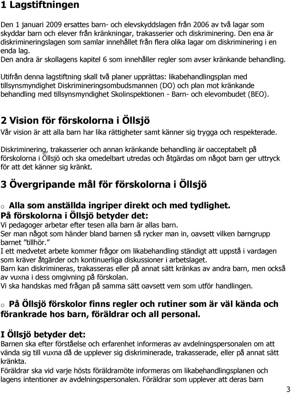 Utifrån denna lagstiftning skall två planer upprättas: likabehandlingsplan med tillsynsmyndighet Diskrimineringsombudsmannen (DO) och plan mot kränkande behandling med tillsynsmyndighet