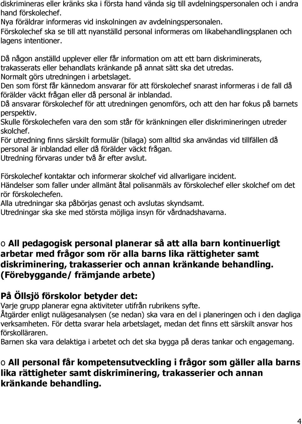 Då någon anställd upplever eller får information om att ett barn diskriminerats, trakasserats eller behandlats kränkande på annat sätt ska det utredas. Normalt görs utredningen i arbetslaget.