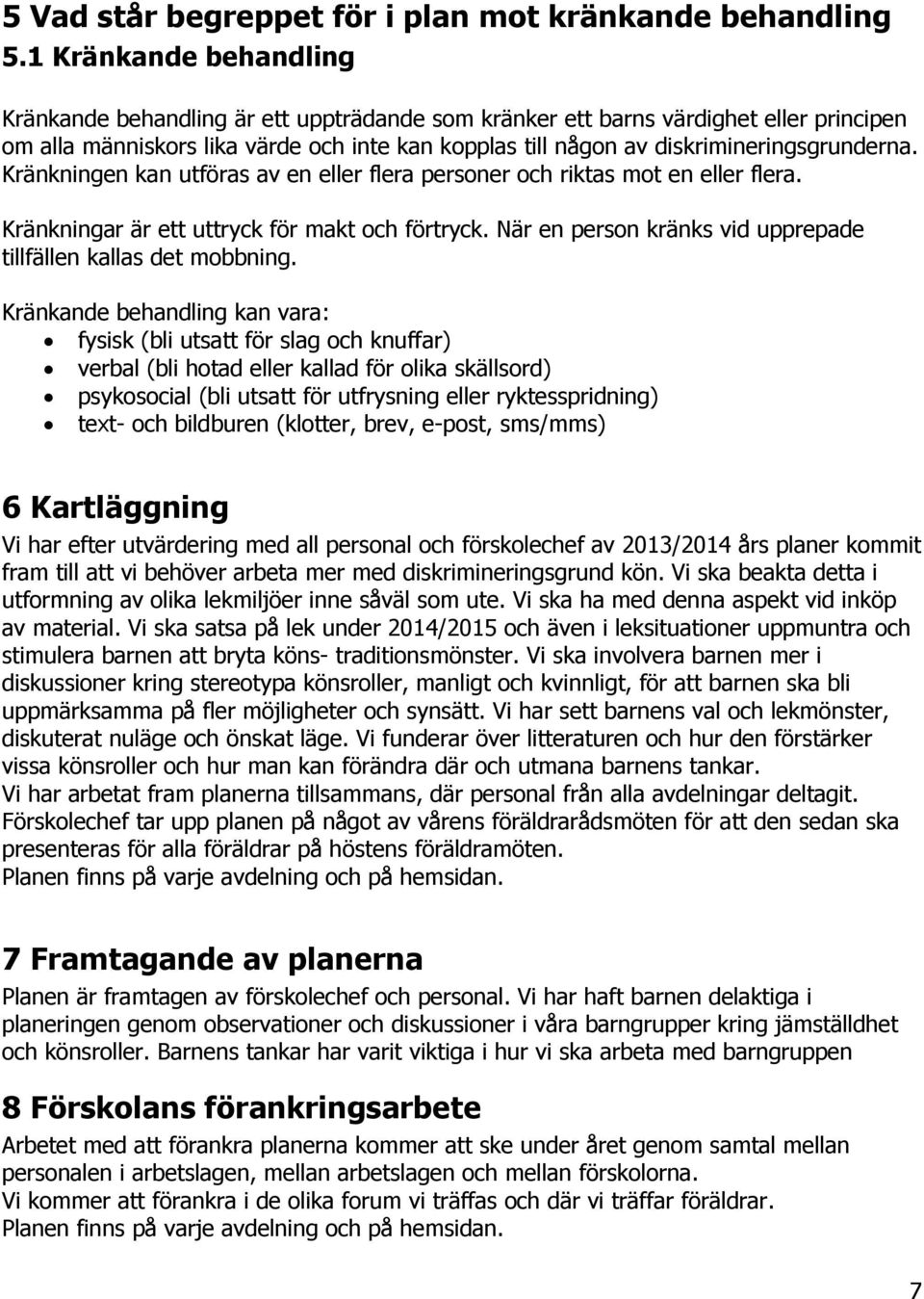 diskrimineringsgrunderna. Kränkningen kan utföras av en eller flera personer och riktas mot en eller flera. Kränkningar är ett uttryck för makt och förtryck.