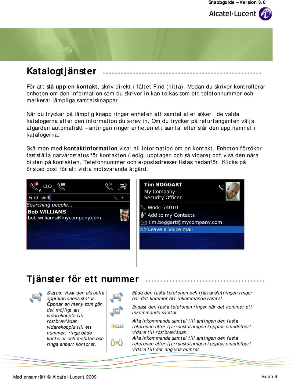 När du trycker på lämplig knapp ringer enheten ett samtal eller söker i de valda katalogerna efter den information du skrev in.