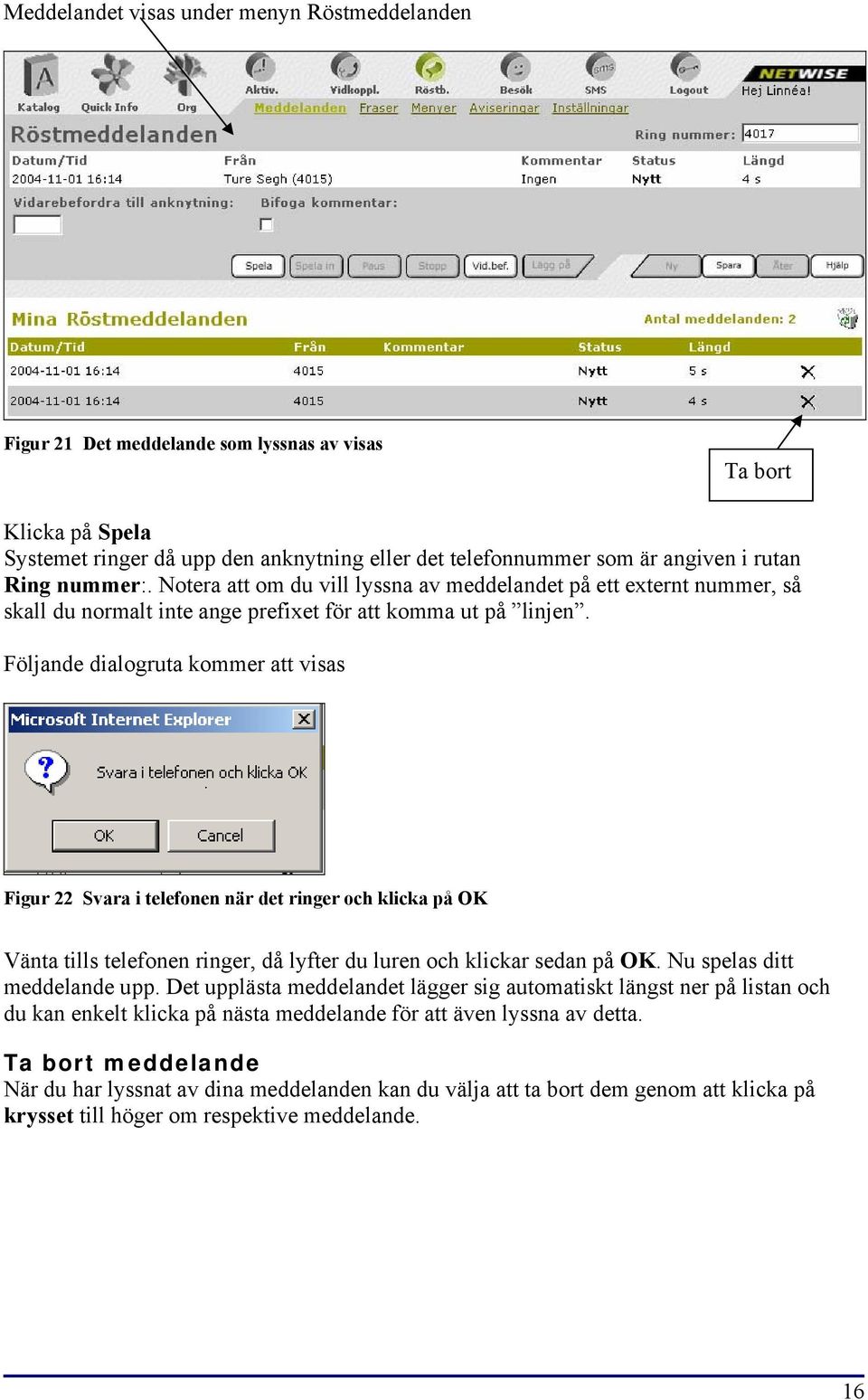 Följande dialogruta kommer att visas Figur 22 Svara i telefonen när det ringer och klicka på OK Vänta tills telefonen ringer, då lyfter du luren och klickar sedan på OK. Nu spelas ditt meddelande upp.